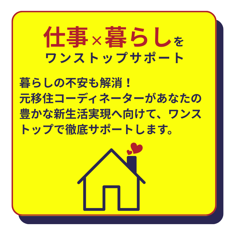 仕事×暮らしをワンストップサポート。暮らしの不安も解消!
元移住コーディネーターがあなたの豊かな新生活実現へ向けて、ワンストップで徹底サポートします。